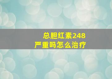 总胆红素248严重吗怎么治疗