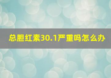 总胆红素30.1严重吗怎么办