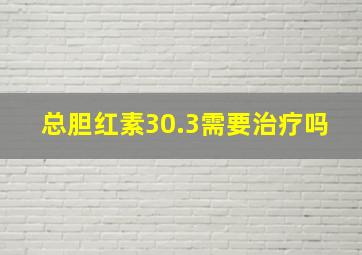 总胆红素30.3需要治疗吗