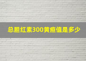 总胆红素300黄疸值是多少