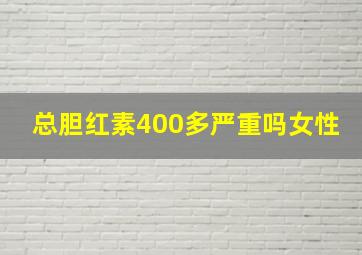 总胆红素400多严重吗女性