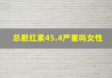 总胆红素45.4严重吗女性