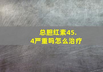 总胆红素45.4严重吗怎么治疗