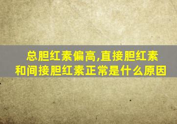 总胆红素偏高,直接胆红素和间接胆红素正常是什么原因