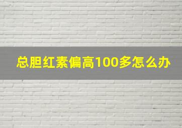 总胆红素偏高100多怎么办