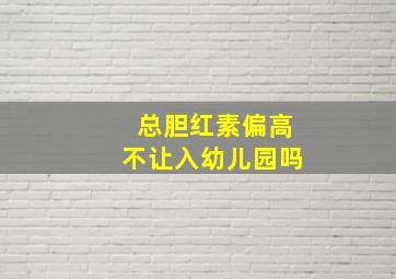 总胆红素偏高不让入幼儿园吗