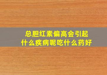 总胆红素偏高会引起什么疾病呢吃什么药好