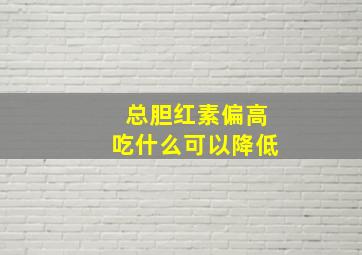 总胆红素偏高吃什么可以降低