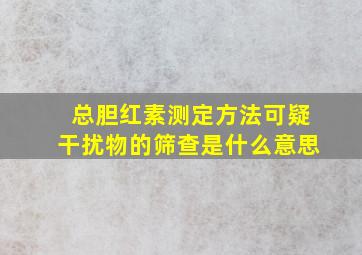 总胆红素测定方法可疑干扰物的筛查是什么意思