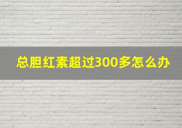 总胆红素超过300多怎么办