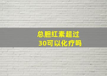 总胆红素超过30可以化疗吗