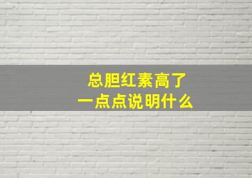 总胆红素高了一点点说明什么