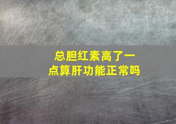 总胆红素高了一点算肝功能正常吗