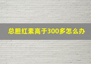 总胆红素高于300多怎么办