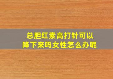 总胆红素高打针可以降下来吗女性怎么办呢