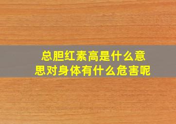 总胆红素高是什么意思对身体有什么危害呢