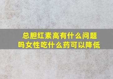 总胆红素高有什么问题吗女性吃什么药可以降低