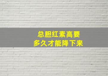 总胆红素高要多久才能降下来