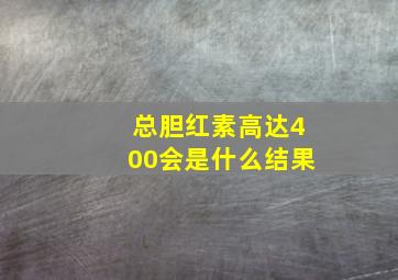 总胆红素高达400会是什么结果