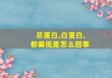 总蛋白,白蛋白,都偏低是怎么回事