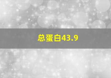 总蛋白43.9