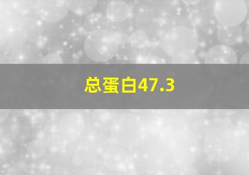 总蛋白47.3