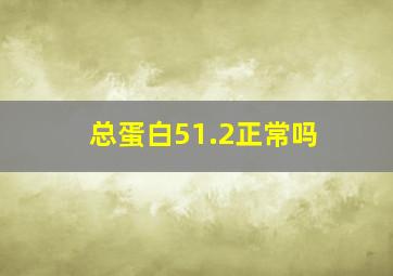 总蛋白51.2正常吗