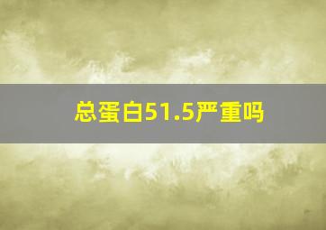 总蛋白51.5严重吗