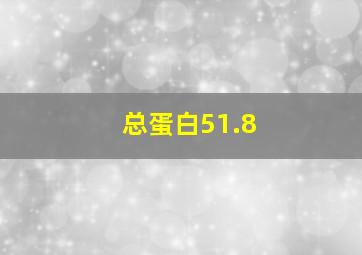 总蛋白51.8