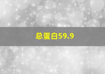 总蛋白59.9