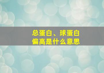 总蛋白、球蛋白偏高是什么意思