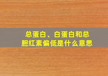 总蛋白、白蛋白和总胆红素偏低是什么意思