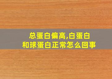 总蛋白偏高,白蛋白和球蛋白正常怎么回事