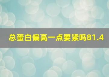 总蛋白偏高一点要紧吗81.4