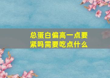 总蛋白偏高一点要紧吗需要吃点什么