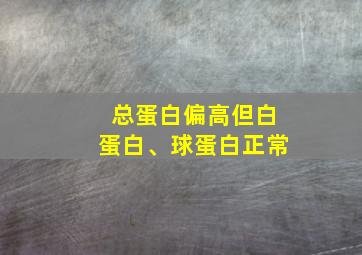 总蛋白偏高但白蛋白、球蛋白正常