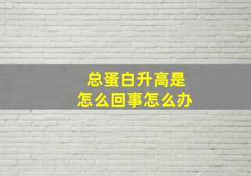 总蛋白升高是怎么回事怎么办