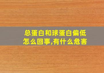 总蛋白和球蛋白偏低怎么回事,有什么危害