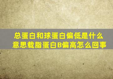 总蛋白和球蛋白偏低是什么意思载脂蛋白B偏高怎么回事