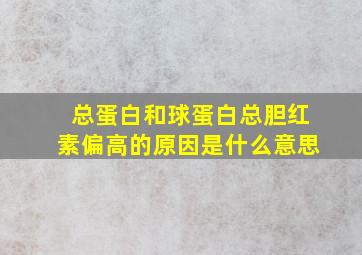 总蛋白和球蛋白总胆红素偏高的原因是什么意思