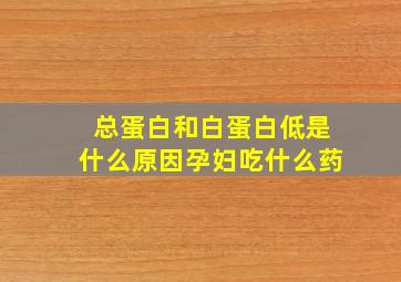 总蛋白和白蛋白低是什么原因孕妇吃什么药