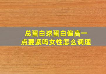 总蛋白球蛋白偏高一点要紧吗女性怎么调理