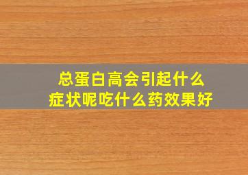 总蛋白高会引起什么症状呢吃什么药效果好