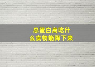 总蛋白高吃什么食物能降下来