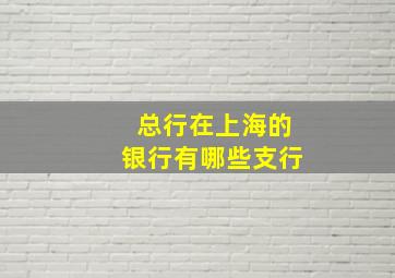 总行在上海的银行有哪些支行