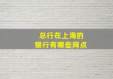 总行在上海的银行有哪些网点