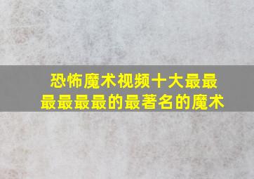 恐怖魔术视频十大最最最最最最的最著名的魔术