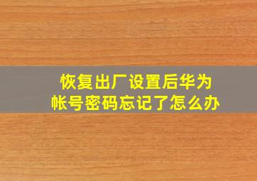 恢复出厂设置后华为帐号密码忘记了怎么办