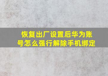 恢复出厂设置后华为账号怎么强行解除手机绑定