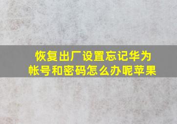 恢复出厂设置忘记华为帐号和密码怎么办呢苹果